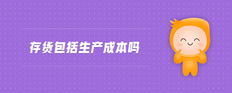 存貨包括生產(chǎn)成本嗎 存貨包括生產(chǎn)成本嗎