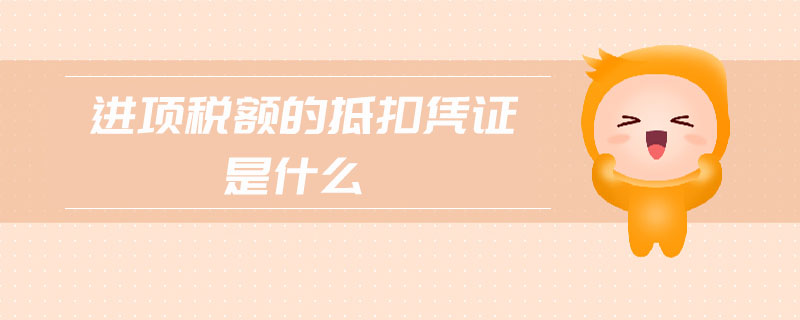 進(jìn)項(xiàng)稅額的抵扣憑證是什么