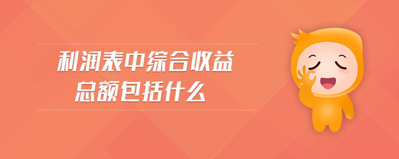 利潤表中綜合收益總額包括什么 利潤表中綜合收益總額包括什么
