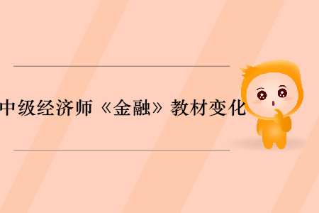 2019年中級(jí)經(jīng)濟(jì)師《金融》教材變化分析 2019年中級(jí)經(jīng)濟(jì)師《金融》教材變化分析