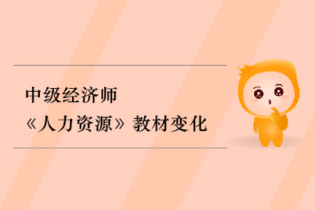 2019年中級經(jīng)濟(jì)師《人力資源》教材變化分析