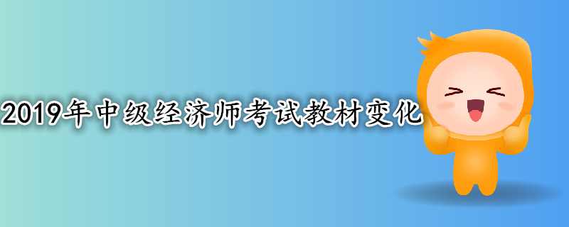 2019年中級(jí)經(jīng)濟(jì)師考試教材變化 2019年中級(jí)經(jīng)濟(jì)師考試教材變化