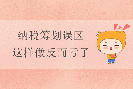 納稅籌劃誤區(qū)，這樣做反而虧了！