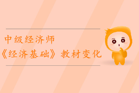 2019年中級經(jīng)濟(jì)師《經(jīng)濟(jì)基礎(chǔ)》教材變化分析