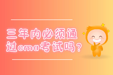 三年內(nèi)必須通過cma考試嗎？
