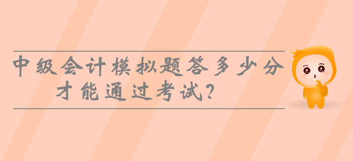 2019年中級會計模擬題答多少分才能通過考試？
