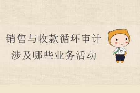 銷售與收款循環(huán)審計(jì)涉及哪些業(yè)務(wù)活動？