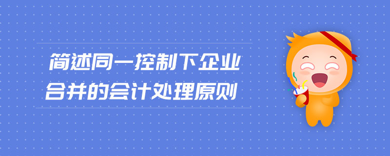 簡述同一控制下企業(yè)合并的會計處理原則