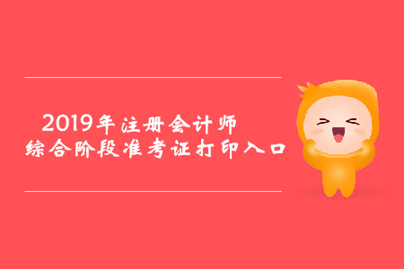 2019年云南注冊(cè)會(huì)計(jì)師綜合階段準(zhǔn)考證打印入口已開(kāi)通