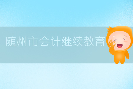 2019年湖北省隨州市會計(jì)繼續(xù)教育規(guī)則概述 2019年湖北省隨州市會計(jì)繼續(xù)教育規(guī)則概述