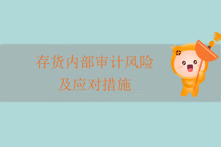 存貨內(nèi)部審計風(fēng)險及應(yīng)對措施 存貨內(nèi)部審計風(fēng)險及應(yīng)對措施