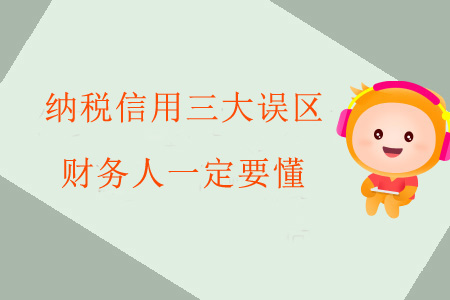 納稅信用三大誤區(qū)財務(wù)人一定要懂！