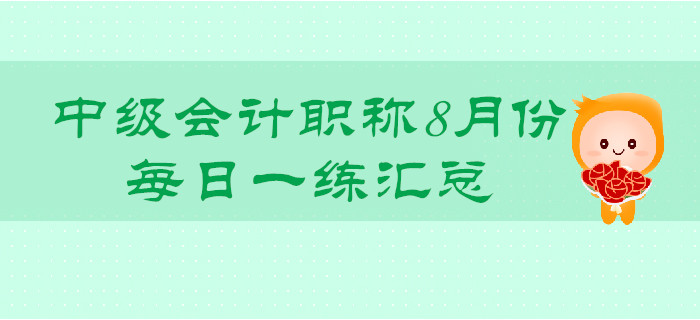 2019年中級會計職稱8月份每日一練匯總 2019年中級會計職稱8月份每日一練匯總