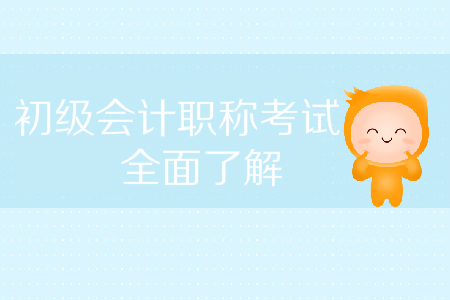 2020年初級(jí)會(huì)計(jì)職稱考試情況全面了解