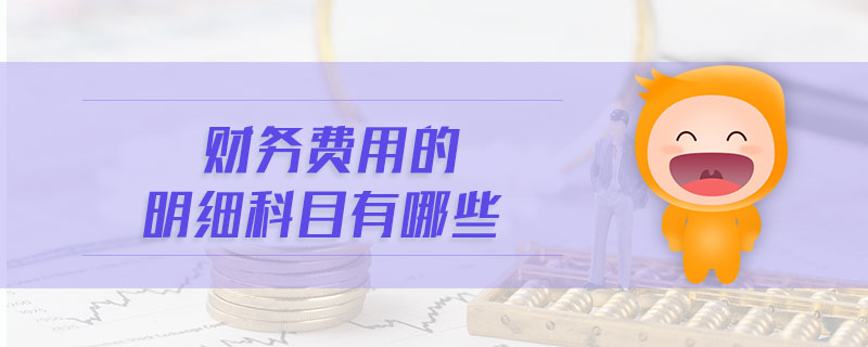 財(cái)務(wù)費(fèi)用的明細(xì)科目有哪些