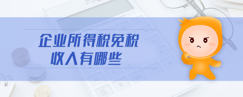 企業(yè)所得稅免稅收入有哪些 企業(yè)所得稅免稅收入有哪些