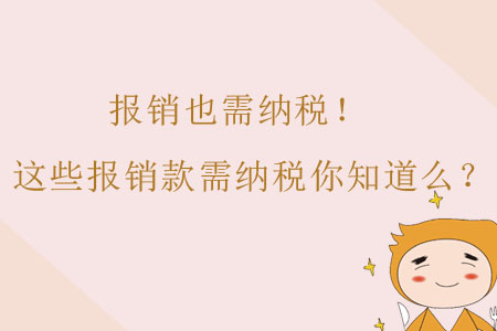 報銷也需納稅！這些報銷款需納稅財務人你知道么？