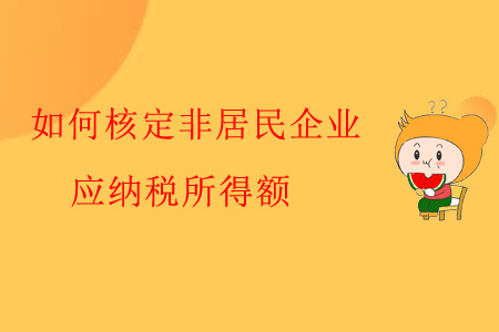 如何核定非居民企業(yè)應(yīng)納稅所得額？