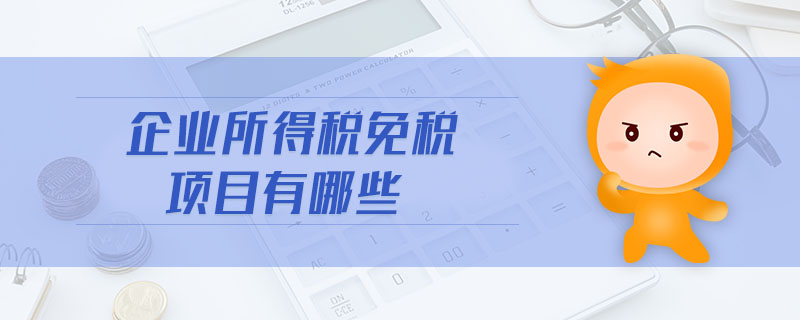 企業(yè)所得稅免稅項(xiàng)目有哪些 企業(yè)所得稅免稅項(xiàng)目有哪些