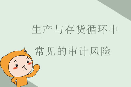 生產(chǎn)與存貨循環(huán)中常見的審計(jì)風(fēng)險(xiǎn) 生產(chǎn)與存貨循環(huán)中常見的審計(jì)風(fēng)險(xiǎn)