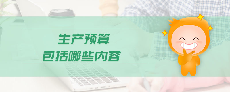 生產(chǎn)預算包括哪些內(nèi)容 生產(chǎn)預算包括哪些內(nèi)容