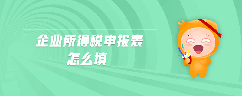 企業(yè)所得稅申報表怎么填 企業(yè)所得稅申報表怎么填