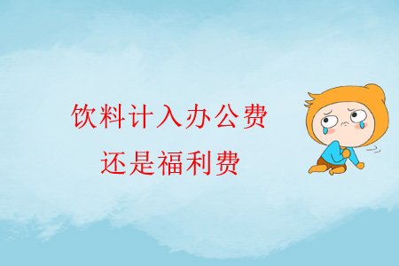 飲料計(jì)入辦公費(fèi)還是福利費(fèi)？