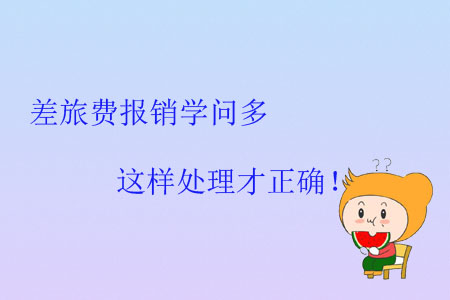 差旅費(fèi)報(bào)銷(xiāo)學(xué)問(wèn)多，這樣處理才正確！