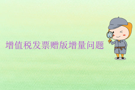 增值稅發(fā)票贈(zèng)版增量問(wèn)題 增值稅發(fā)票贈(zèng)版增量問(wèn)題