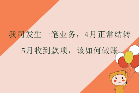 我司發(fā)生一筆業(yè)務，4月正常結轉，5月收到款項，該如何做賬？