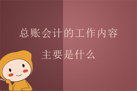 總賬會計的工作內(nèi)容主要是什么？