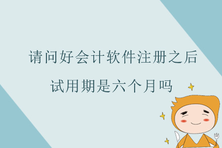 請問好會計軟件注冊之后，試用期是六個月嗎？