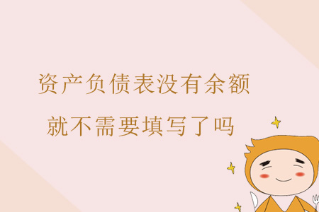 資產(chǎn)負債表沒有余額就不需要填寫了嗎？