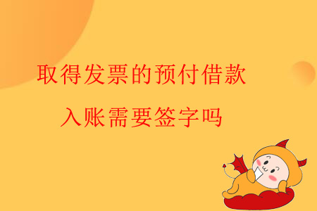 取得發(fā)票的預(yù)付借款，入賬需要簽字嗎？