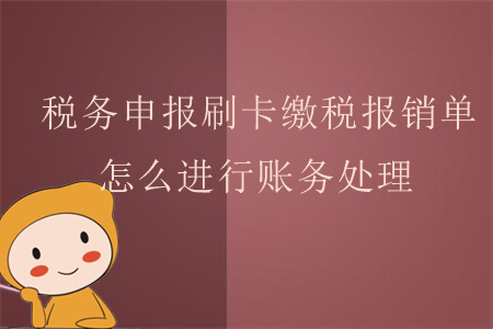 稅務申報刷卡繳稅報銷單，怎么進行賬務處理？