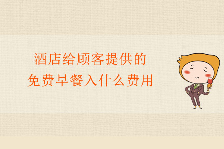 酒店給顧客提供的免費早餐入什么費用？