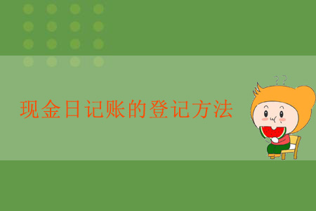 出納須知！現(xiàn)金日記賬的登記方法
