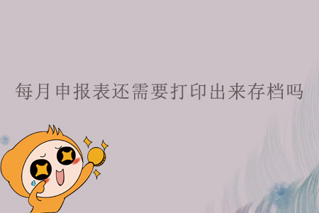 每月申報表還需要打印出來存檔嗎？