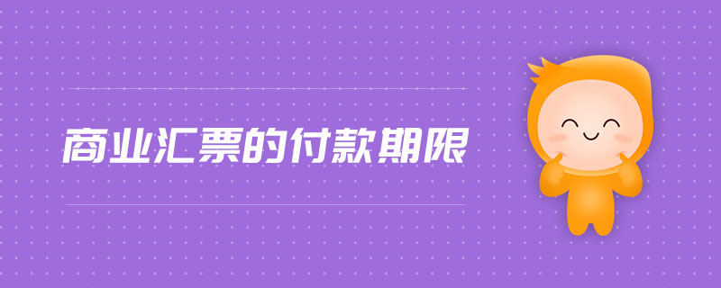 商業(yè)匯票的付款期限 商業(yè)匯票的付款期限