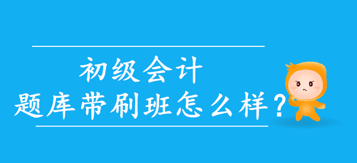 2020年初級會計題庫帶刷班怎么樣？考生速來了解！