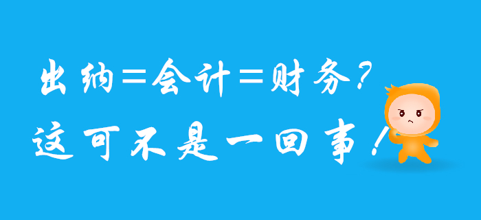 出納、會計、財務可不是一回事兒，混淆了將影響前途！