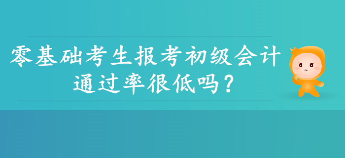 零基礎(chǔ)考生報考初級會計通過率是不是很低？并非如此！