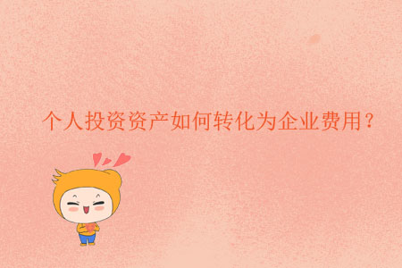 個(gè)人投資資產(chǎn)如何轉(zhuǎn)化為企業(yè)費(fèi)用？