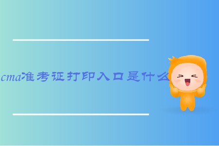 cma準考證打印入口是什么 cma準考證打印入口是什么