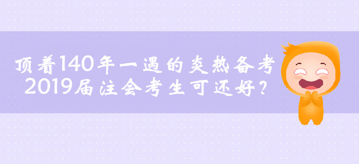 頂著140年一遇的炎熱備考，2019屆注會(huì)考生可還好？