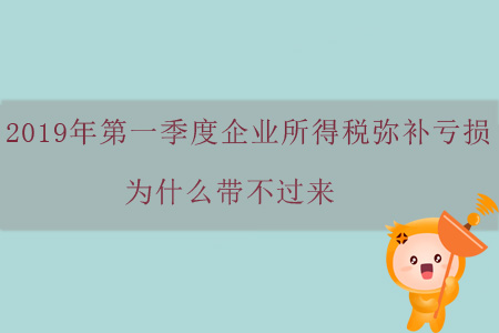 2019年第一季度企業(yè)所得稅彌補(bǔ)虧損為什么帶不過來？