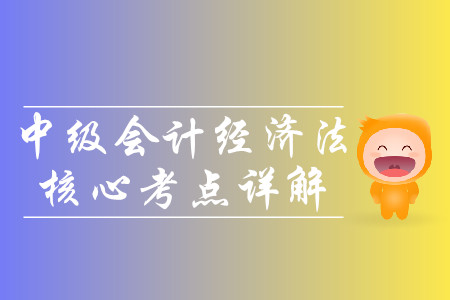 2019年中級(jí)會(huì)計(jì)經(jīng)濟(jì)法核心考點(diǎn)詳解-8.11