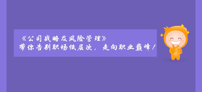 《公司戰(zhàn)略及風(fēng)險管理》帶你告別職場低層次，走向職業(yè)巔峰！