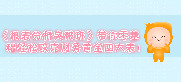 《報表分析突破班》帶你零基礎輕松攻克財務黃金四大表！