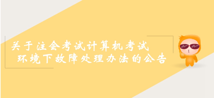 2019年注冊(cè)會(huì)計(jì)師全國(guó)統(tǒng)一考試計(jì)算機(jī)考試環(huán)境下故障處理辦法的公告 2019年注冊(cè)會(huì)計(jì)師全國(guó)統(tǒng)一考試計(jì)算機(jī)考試環(huán)境下故障處理辦法的公告